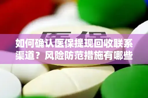 如何确认医保提现回收联系渠道？风险防范措施有哪些？